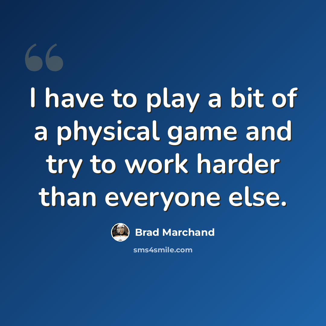 “I have to play a bit of a physical game and try to work harder than everyone else.” quote by Brad Marchand