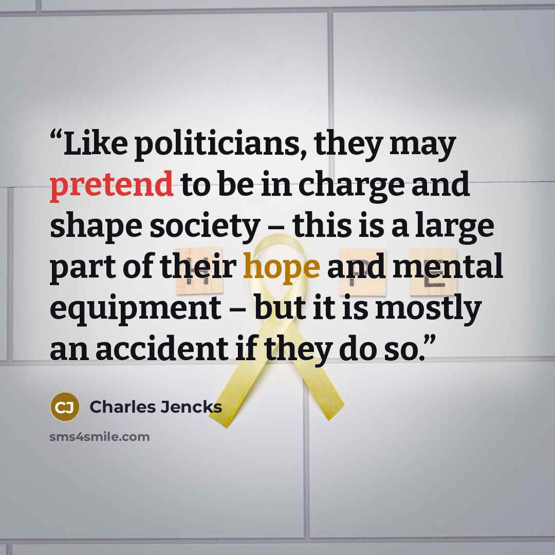 “Like politicians, they may pretend to be in charge and shape society – this is a large part of their hope and mental equipment – but it is mostly an accident if they do so.” quote by Charles Jencks