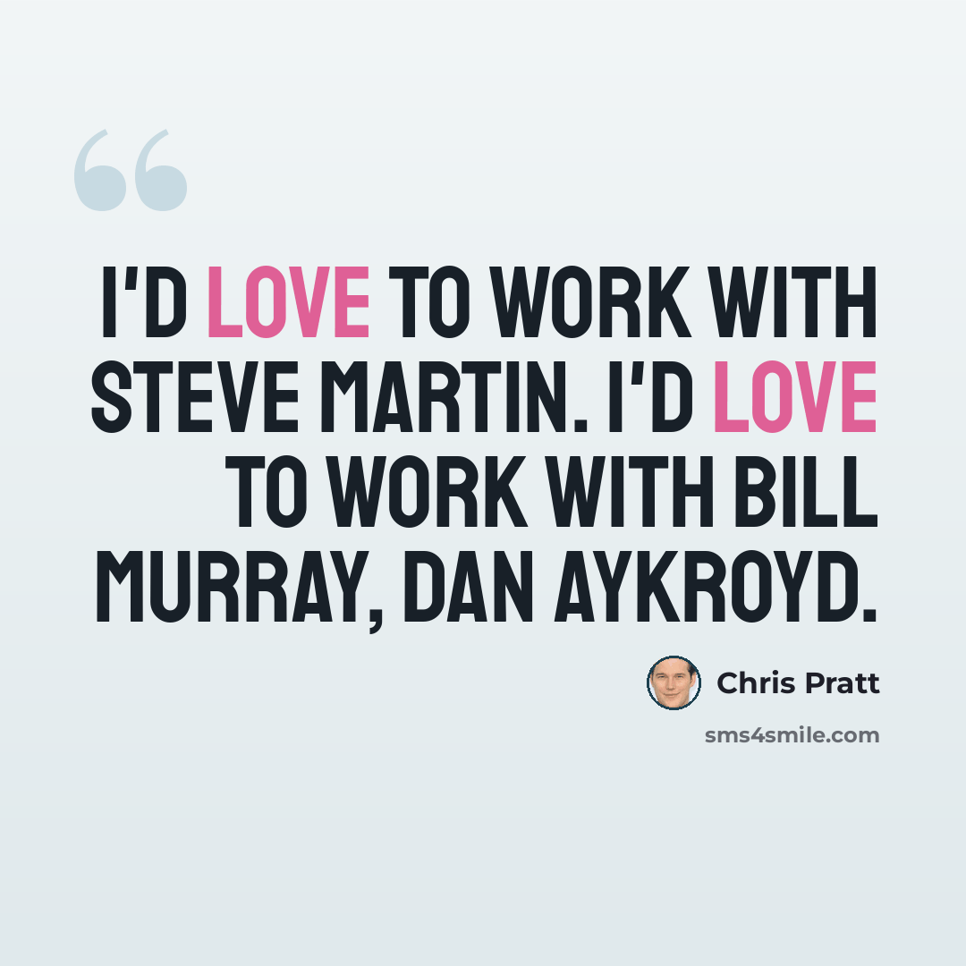 “I'd love to work with Steve Martin. I'd love to work with Bill Murray, Dan Aykroyd.” quote by Chris Pratt