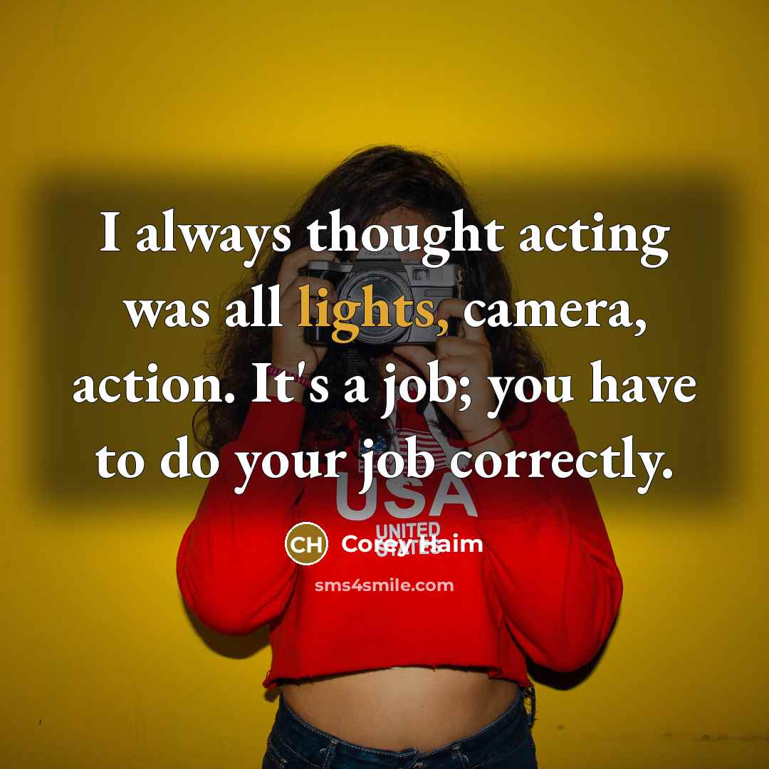 “I always thought acting was all lights, camera, action. It's a job; you have to do your job correctly.” quote by Corey Haim