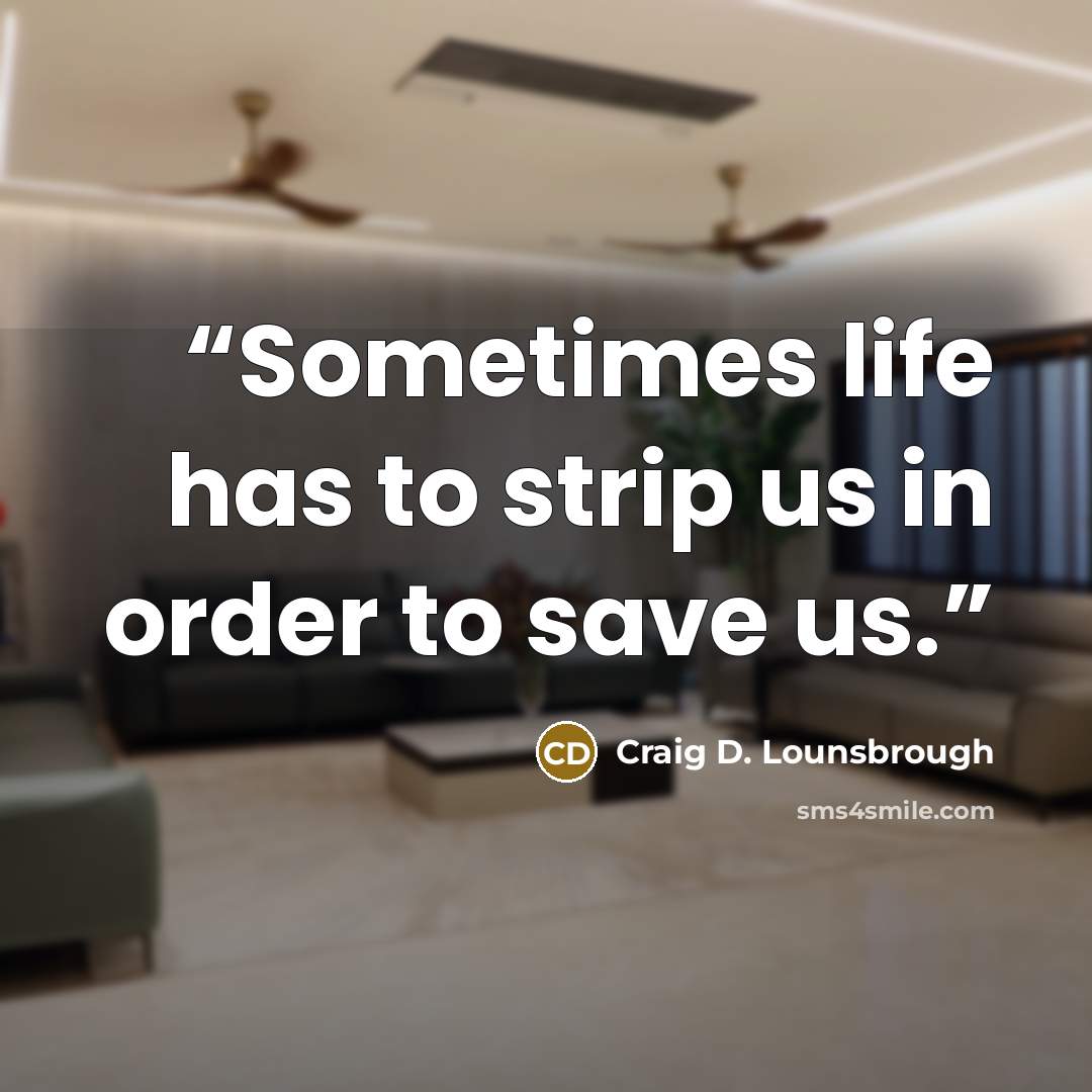 “Sometimes life has to strip us in order to save us.” quote by Craig D. Lounsbrough