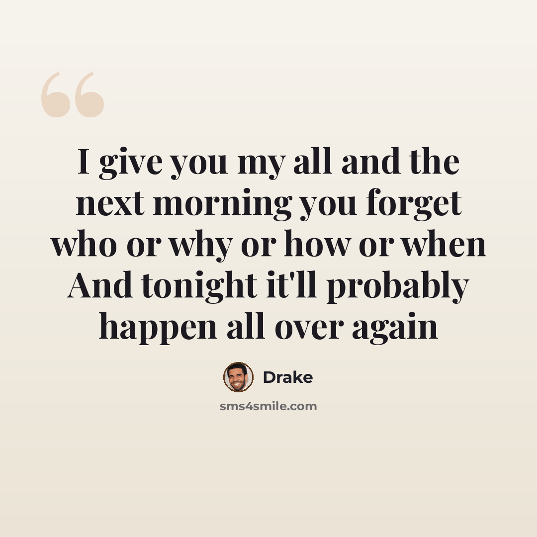 “I give you my all and the next morning you forget who or why or how or when And tonight it'll probably happen all over again” quote by Drake