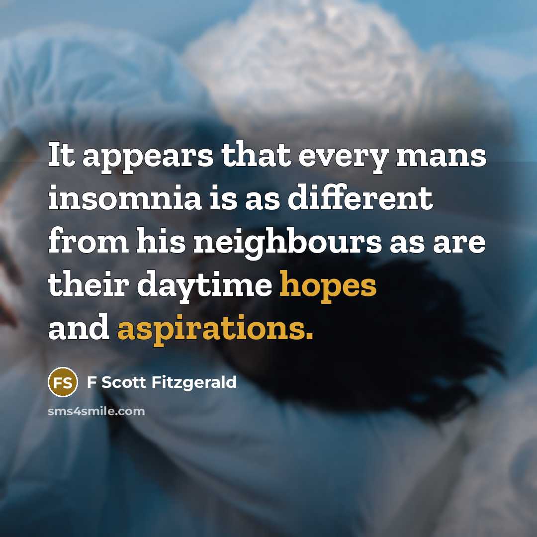 “It appears that every mans insomnia is as different from his neighbours as are their daytime hopes and aspirations.” quote by F Scott Fitzgerald