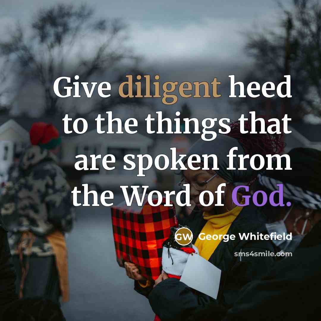 “Give diligent heed to the things that are spoken from the Word of God.” quote by George Whitefield