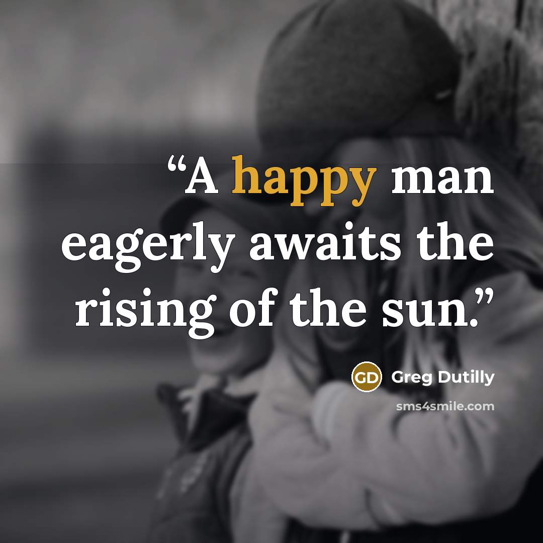 “A happy man eagerly awaits the rising of the sun.” quote by Greg Dutilly