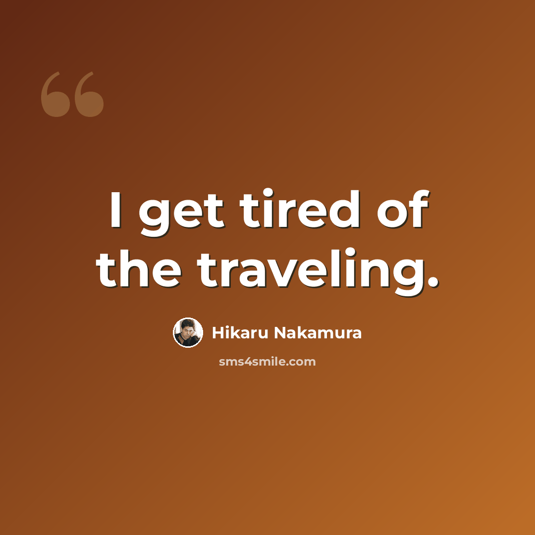 “I get tired of the traveling.” quote by Hikaru Nakamura