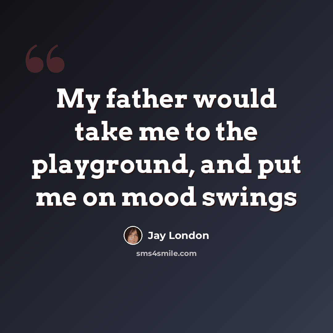 “My father would take me to the playground, and put me on mood swings” quote by Jay London