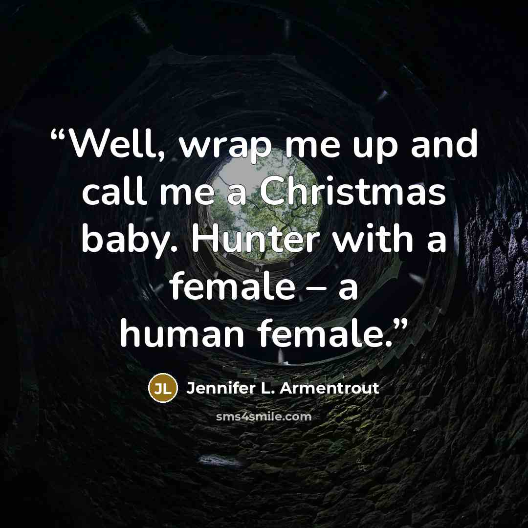 “Well, wrap me up and call me a Christmas baby. Hunter with a female – a human female.” quote by Jennifer L. Armentrout