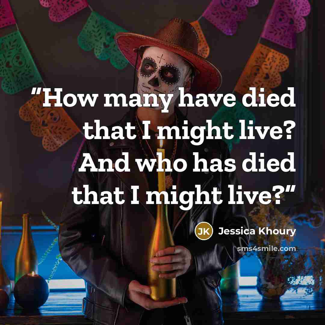 “How many have died that I might live? And who has died that I might live?” quote by Jessica Khoury