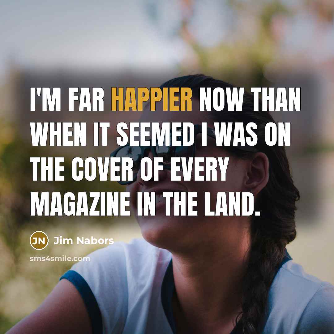 “I'm far happier now than when it seemed I was on the cover of every magazine in the land.” quote by Jim Nabors