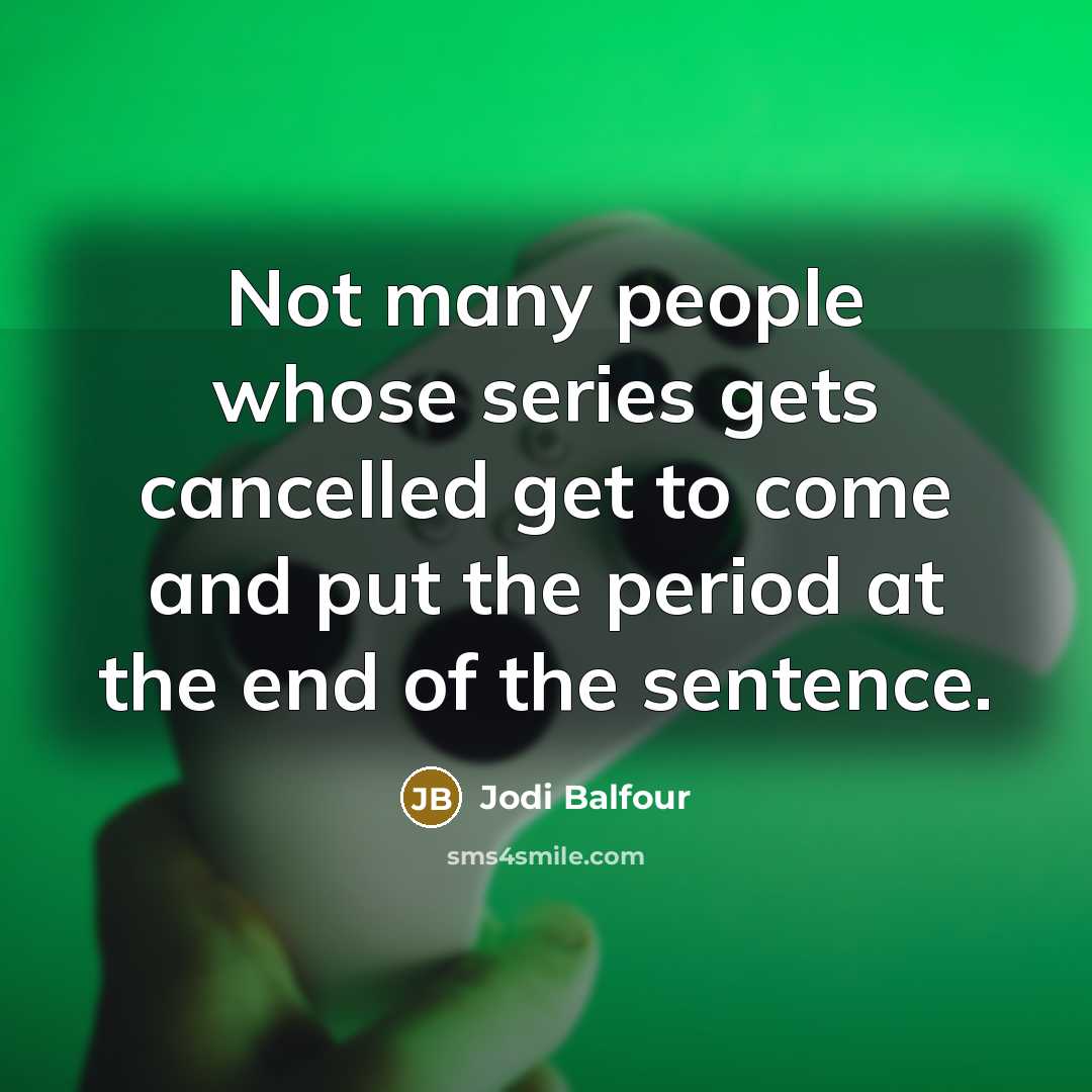 “Not many people whose series gets cancelled get to come and put the period at the end of the sentence.” quote by Jodi Balfour