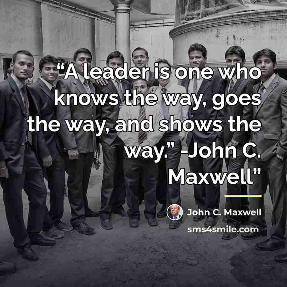“A leader is one who knows the way, goes the way, and shows the way.” -John C. Maxwell” quote by John C. Maxwell