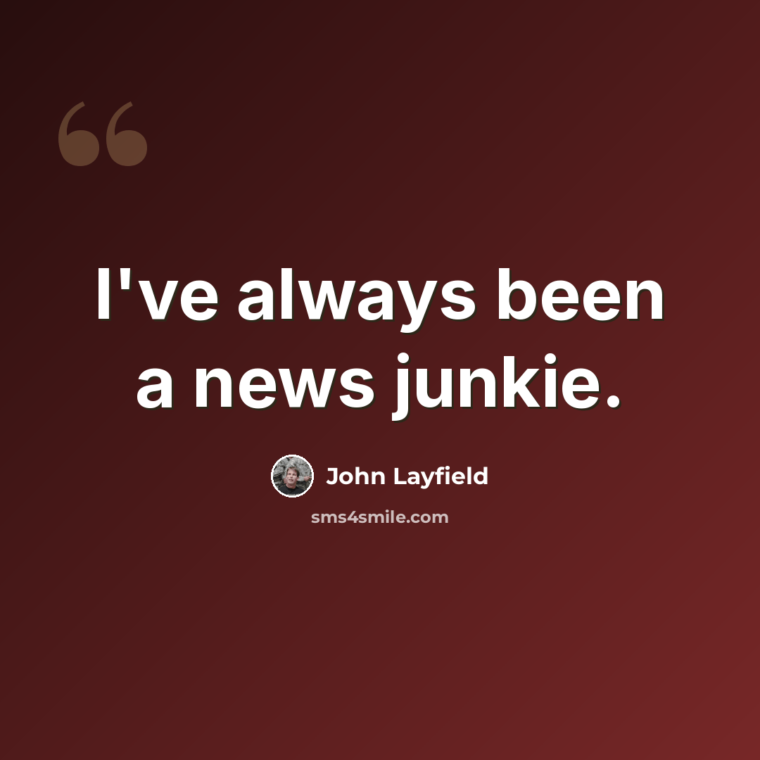 “I've always been a news junkie.” quote by John Layfield