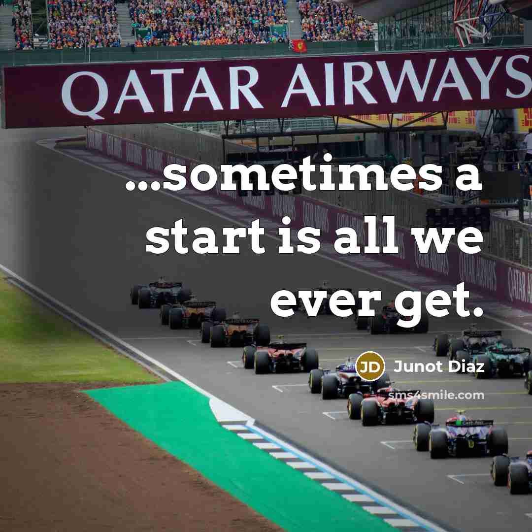 “...sometimes a start is all we ever get.” quote by Junot Diaz