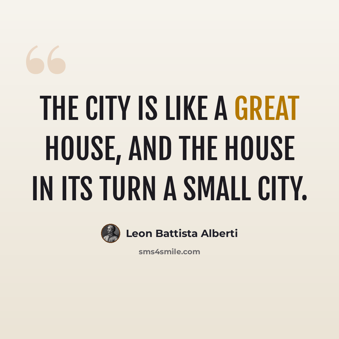 “The city is like a great house, and the house in its turn a small city.” quote by Leon Battista Alberti