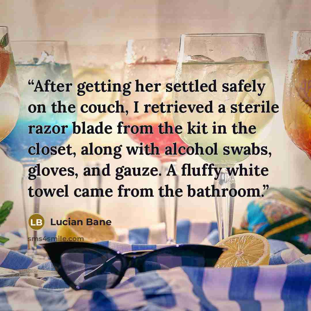 “After getting her settled safely on the couch, I retrieved a sterile razor blade from the kit in the closet, along with alcohol swabs, gloves, and gauze. A fluffy white towel came from the bathroom.” quote by Lucian Bane
