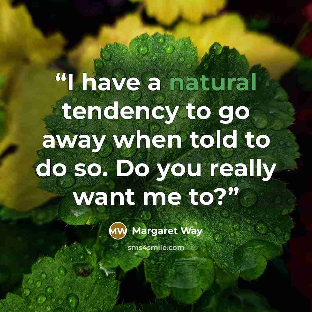 “I have a natural tendency to go away when told to do so. Do you really want me to?” quote by Margaret Way