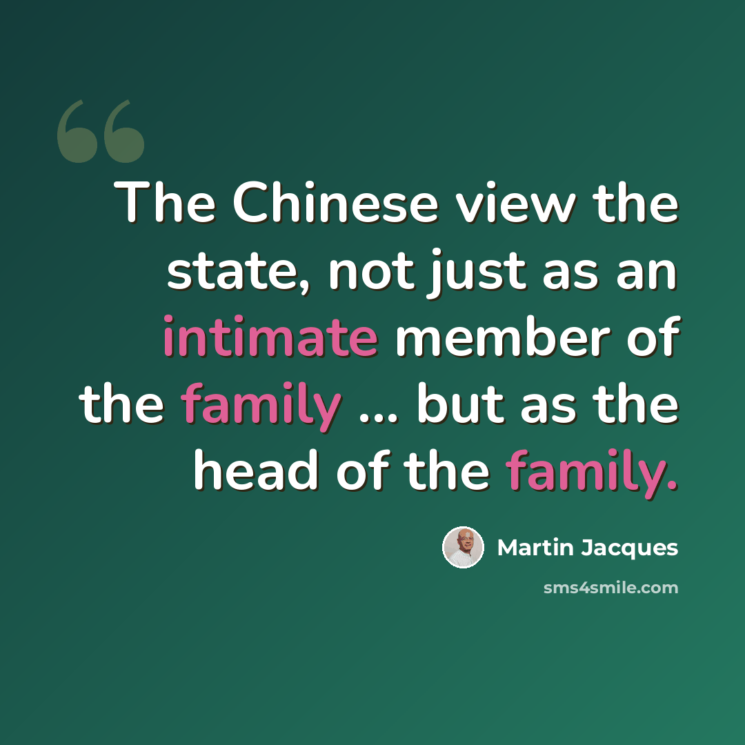 “The Chinese view the state, not just as an intimate member of the family ... but as the head of the family.” quote by Martin Jacques