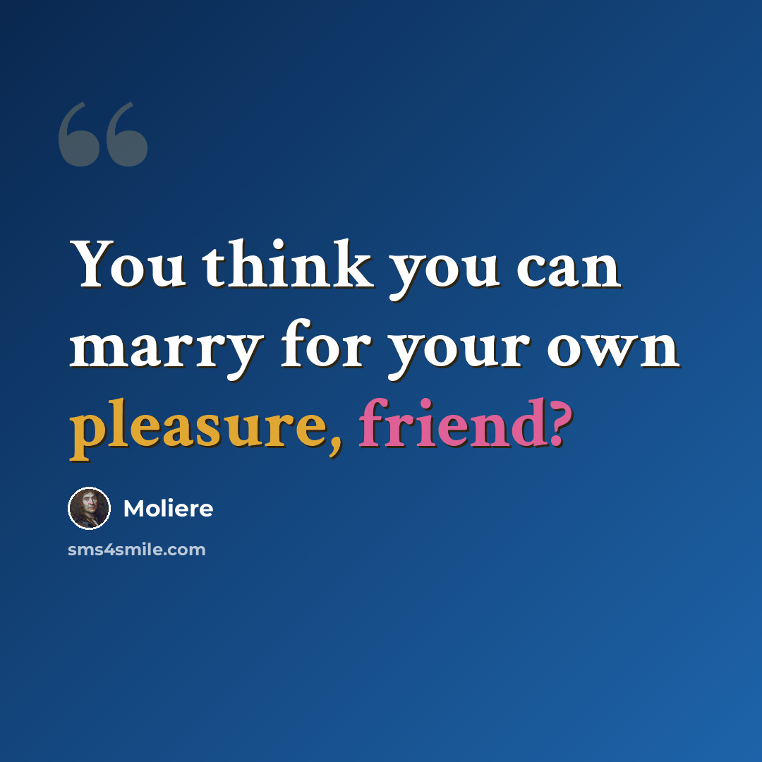 “You think you can marry for your own pleasure, friend?” quote by Moliere