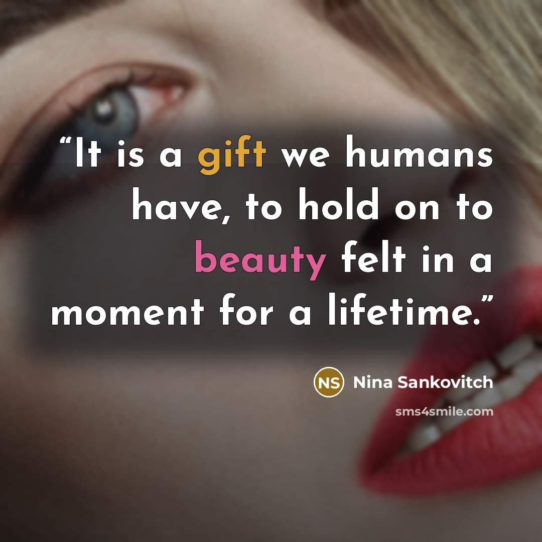 “It is a gift we humans have, to hold on to beauty felt in a moment for a lifetime.” quote by Nina Sankovitch