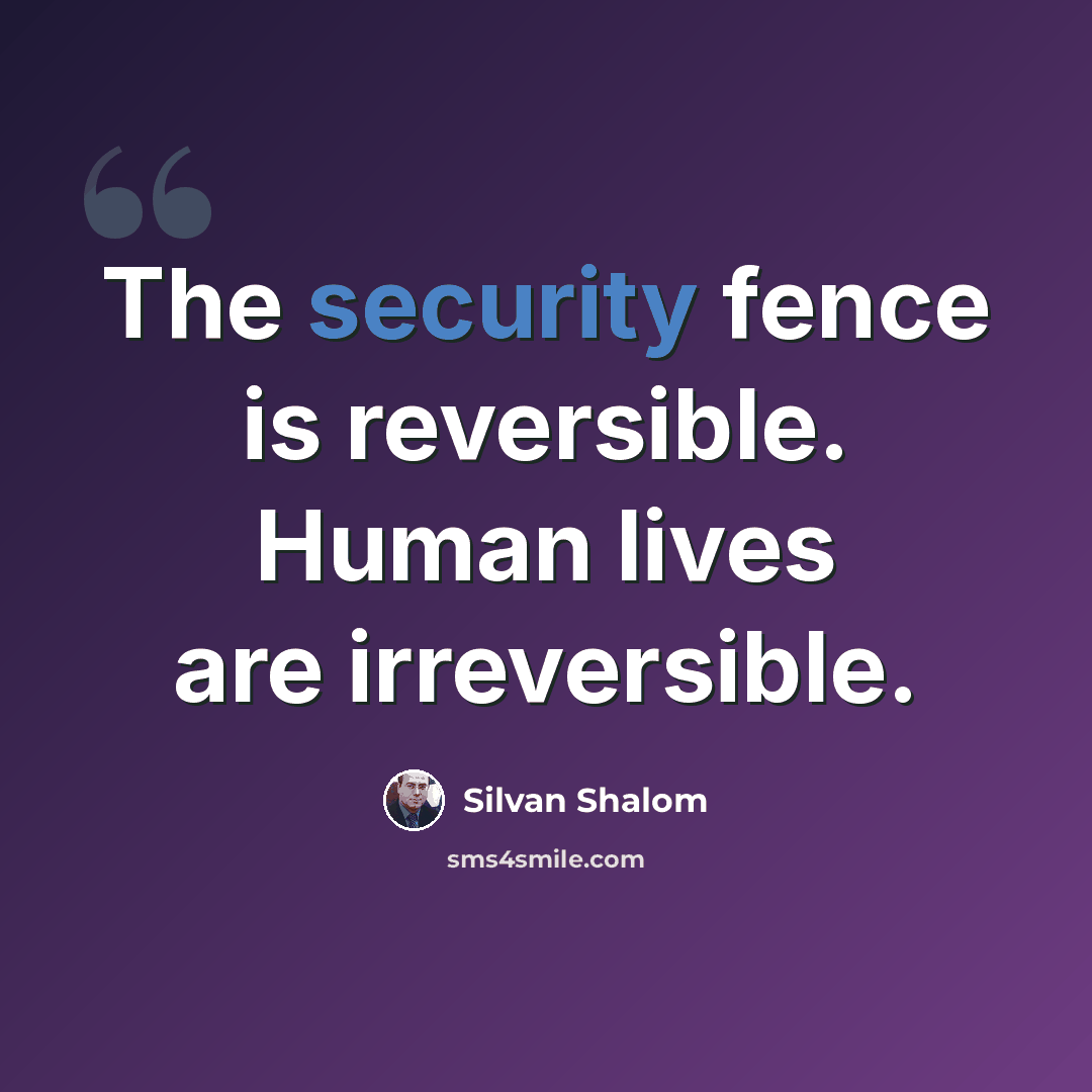 “The security fence is reversible. Human lives are irreversible.” quote by Silvan Shalom