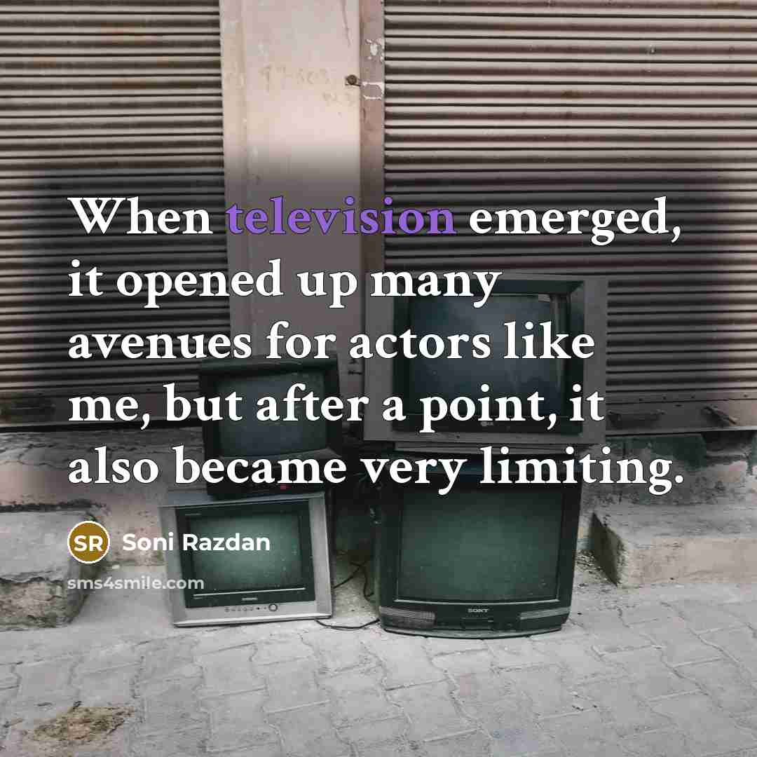 “When television emerged, it opened up many avenues for actors like me, but after a point, it also became very limiting.” quote by Soni Razdan
