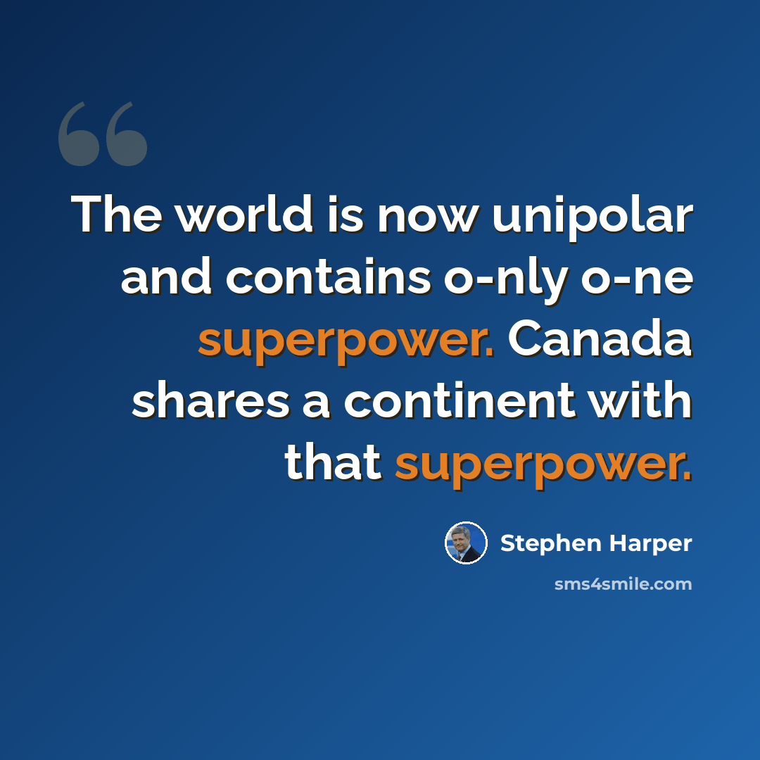 “The world is now unipolar and contains o-nly o-ne superpower. Canada shares a continent with that superpower.” quote by Stephen Harper
