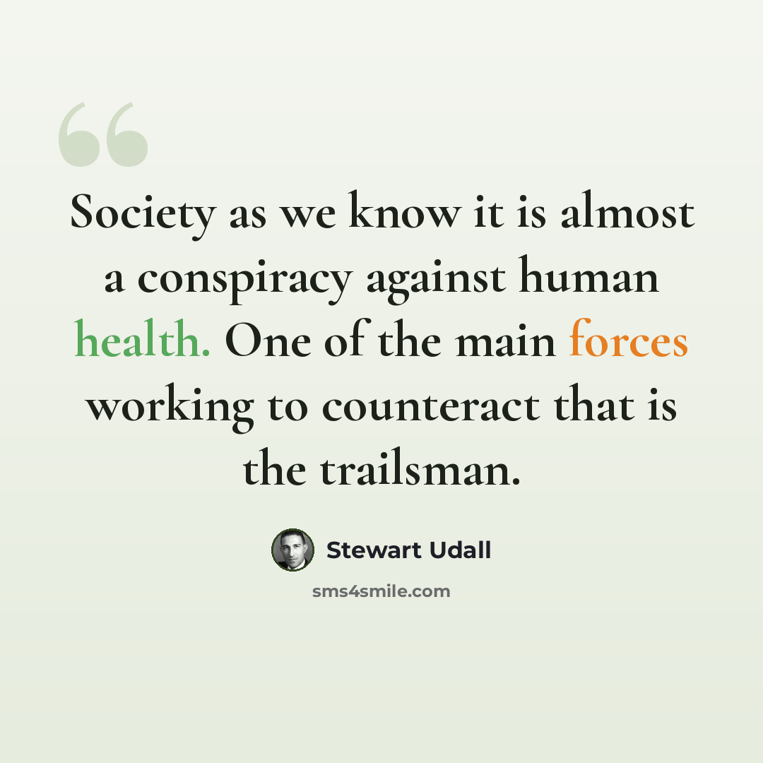 “Society as we know it is almost a conspiracy against human health. One of the main forces working to counteract that is the trailsman.” quote by Stewart Udall