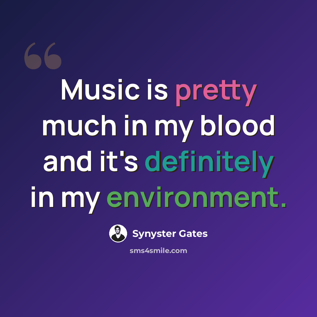 “Music is pretty much in my blood and it's definitely in my environment.” quote by Synyster Gates