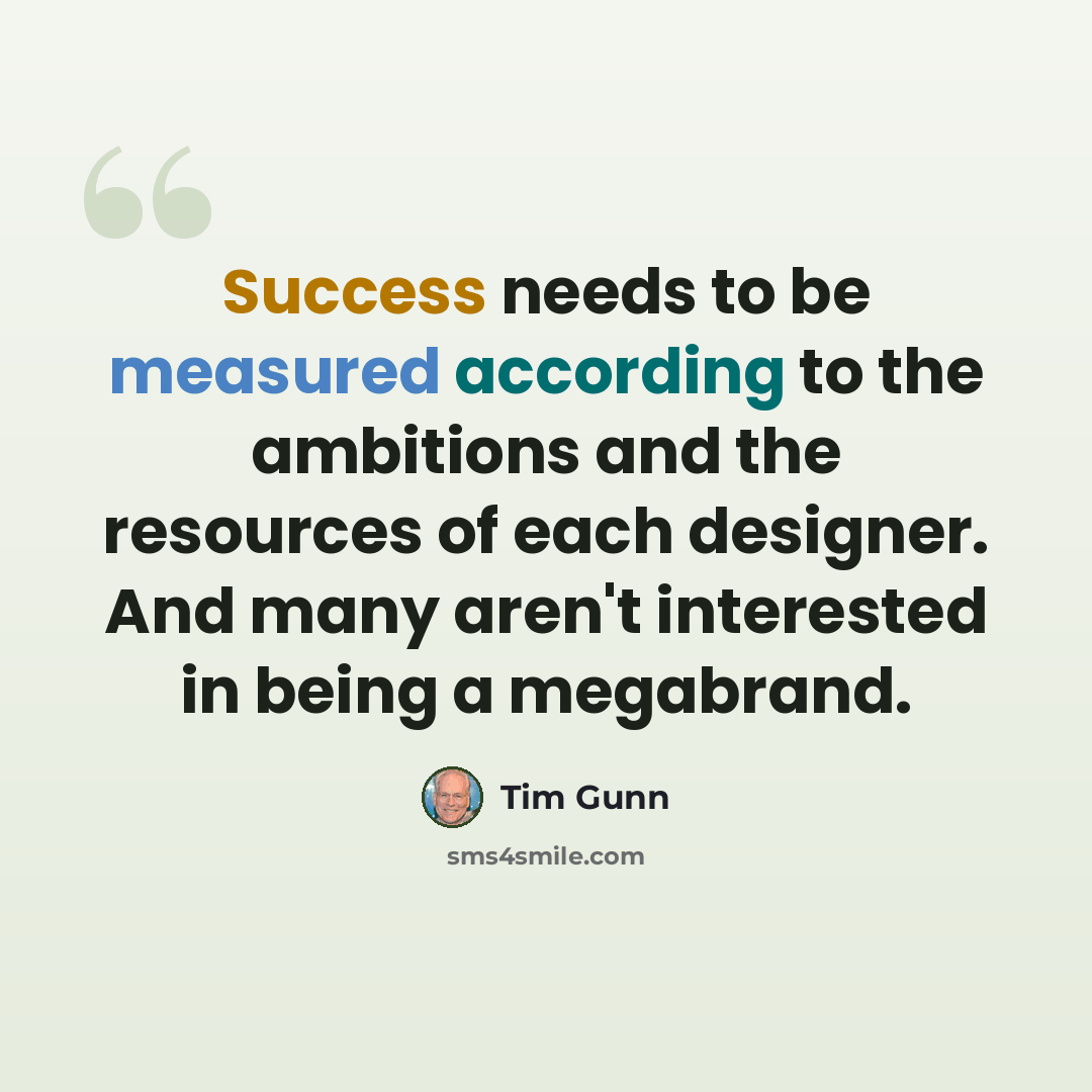 “Success needs to be measured according to the ambitions and the resources of each designer. And many aren't interested in being a megabrand.” quote by Tim Gunn