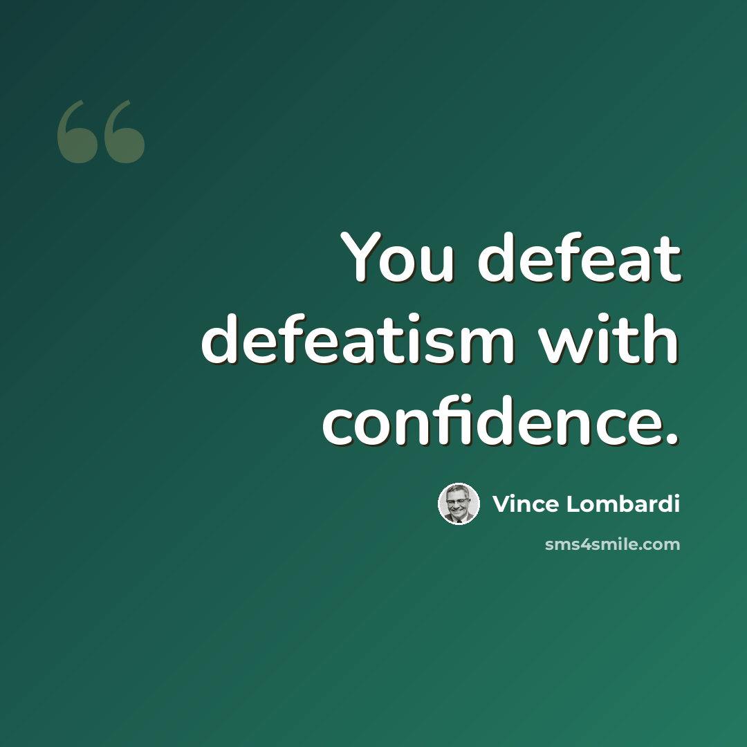 “You defeat defeatism with confidence.” quote by Vince Lombardi
