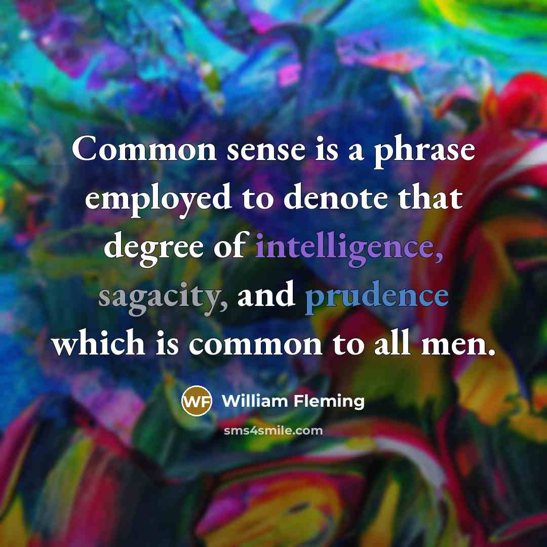 “Common sense is a phrase employed to denote that degree of intelligence, sagacity, and prudence which is common to all men.” quote by William Fleming