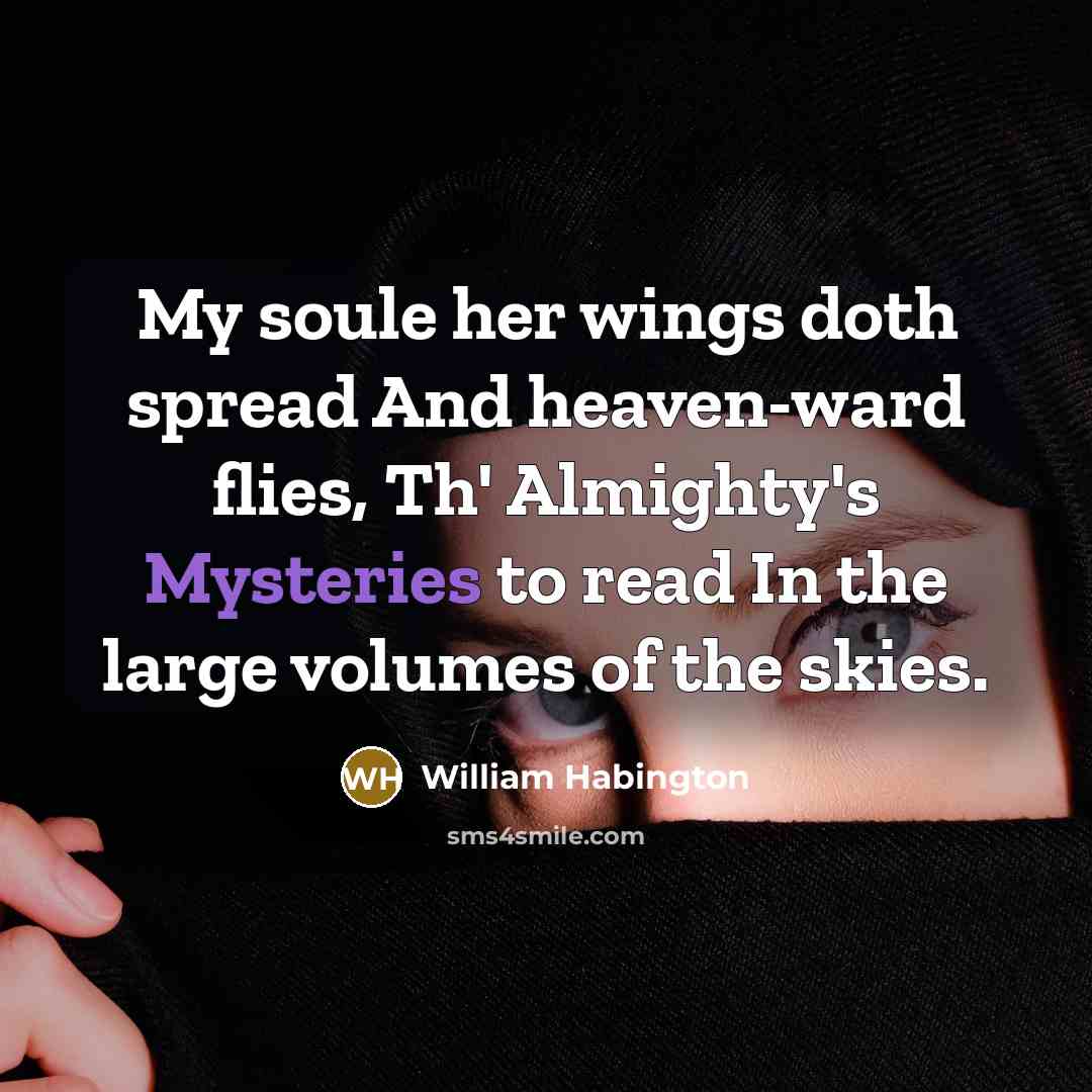 “My soule her wings doth spread And heaven-ward flies, Th' Almighty's Mysteries to read In the large volumes of the skies.” quote by William Habington