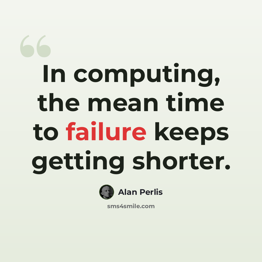 “In computing, the mean time to failure keeps getting shorter.” quote by Alan Perlis