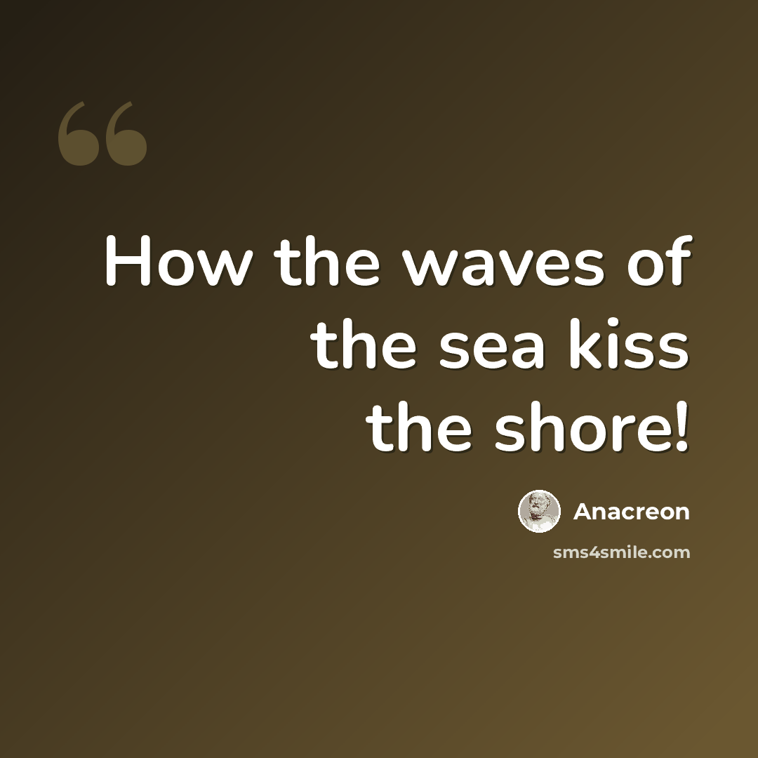 “How the waves of the sea kiss the shore!” quote by Anacreon