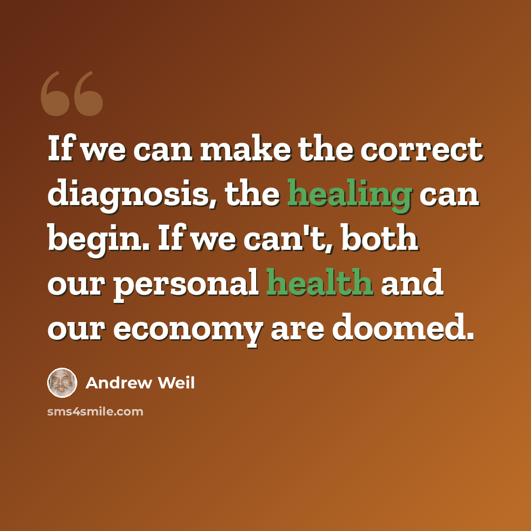 “If we can make the correct diagnosis, the healing can begin. If we can't, both our personal health and our economy are doomed.” quote by Andrew Weil