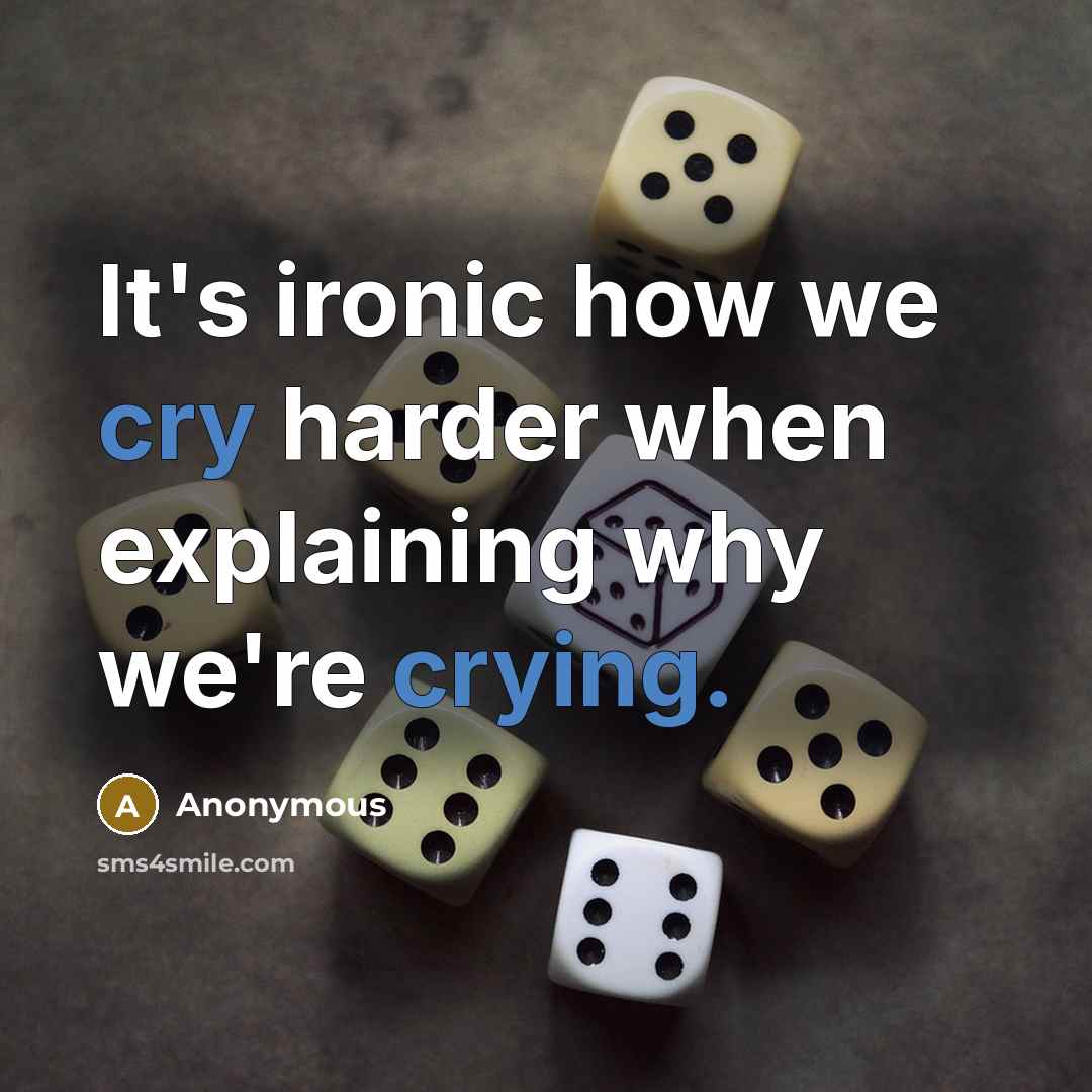 “It's ironic how we cry harder when explaining why we're crying.” quote by Anonymous