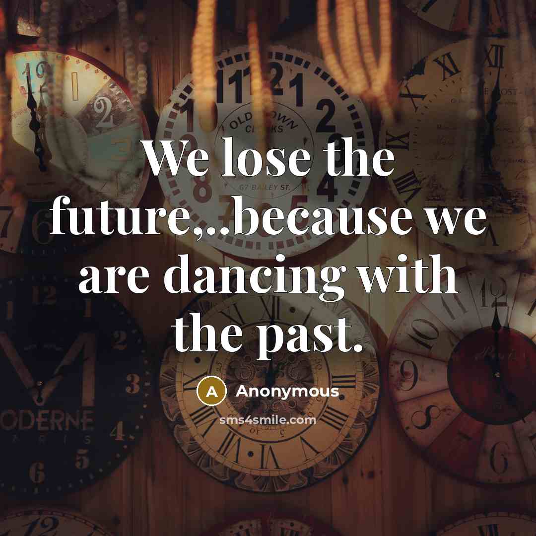 “We lose the future,..because we are dancing with the past.” quote by Anonymous