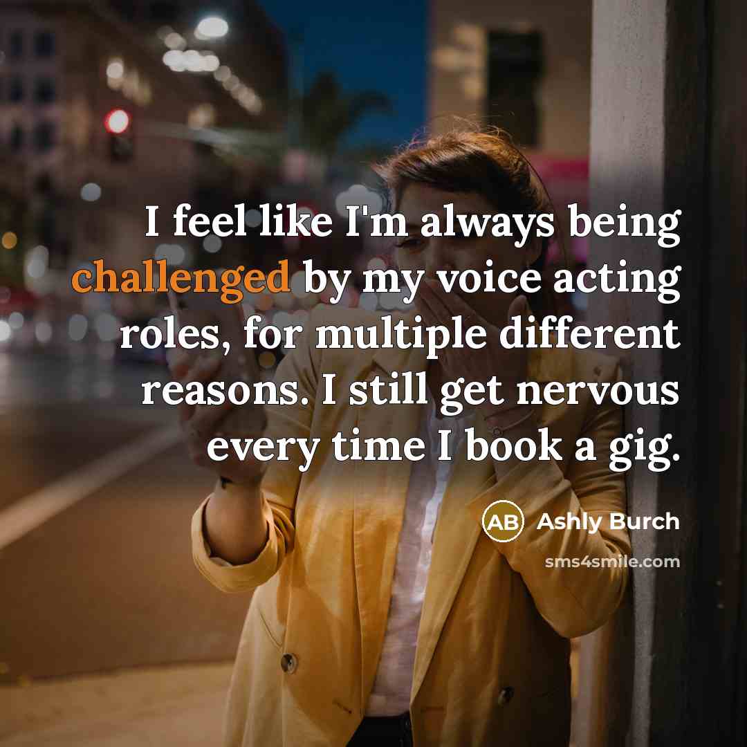 “I feel like I'm always being challenged by my voice acting roles, for multiple different reasons. I still get nervous every time I book a gig.” quote by Ashly Burch