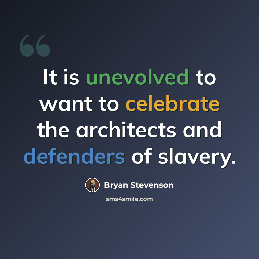 “It is unevolved to want to celebrate the architects and defenders of slavery.” quote by Bryan Stevenson