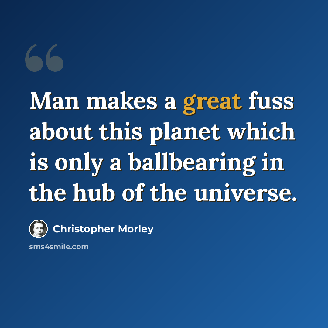 “Man makes a great fuss about this planet which is only a ballbearing in the hub of the universe.” quote by Christopher Morley