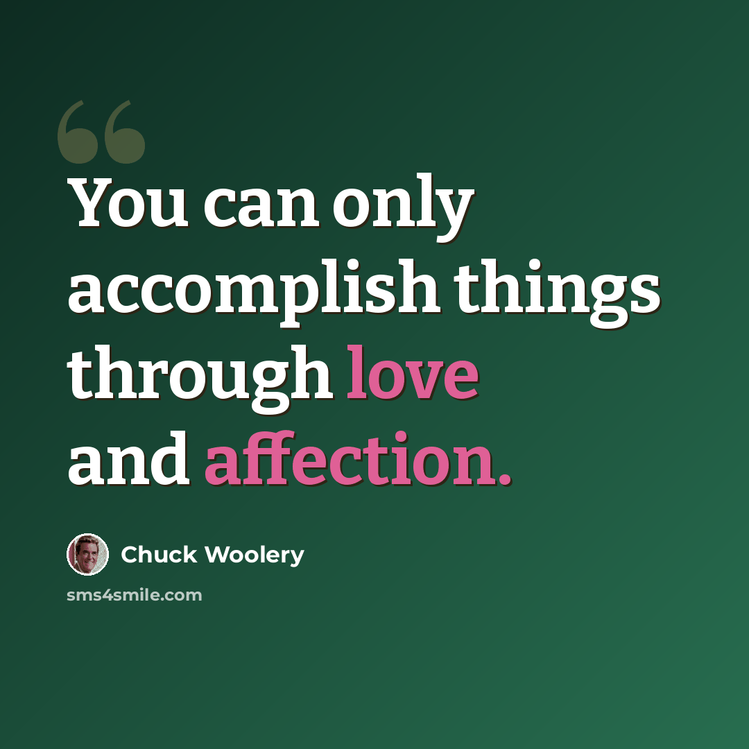 “You can only accomplish things through love and affection.” quote by Chuck Woolery