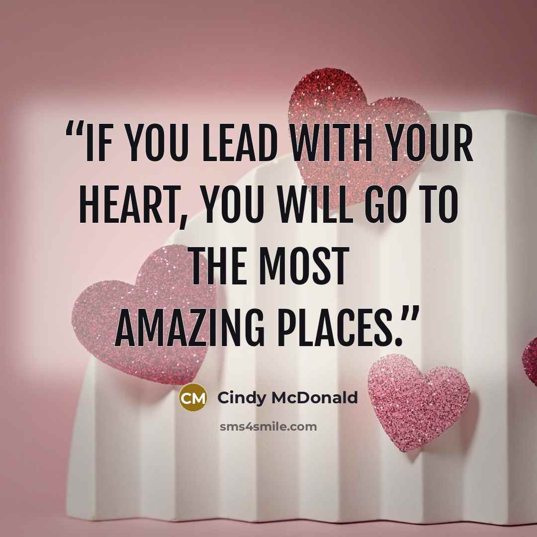 “If you lead with your heart, you will go to the most amazing places.” quote by Cindy McDonald