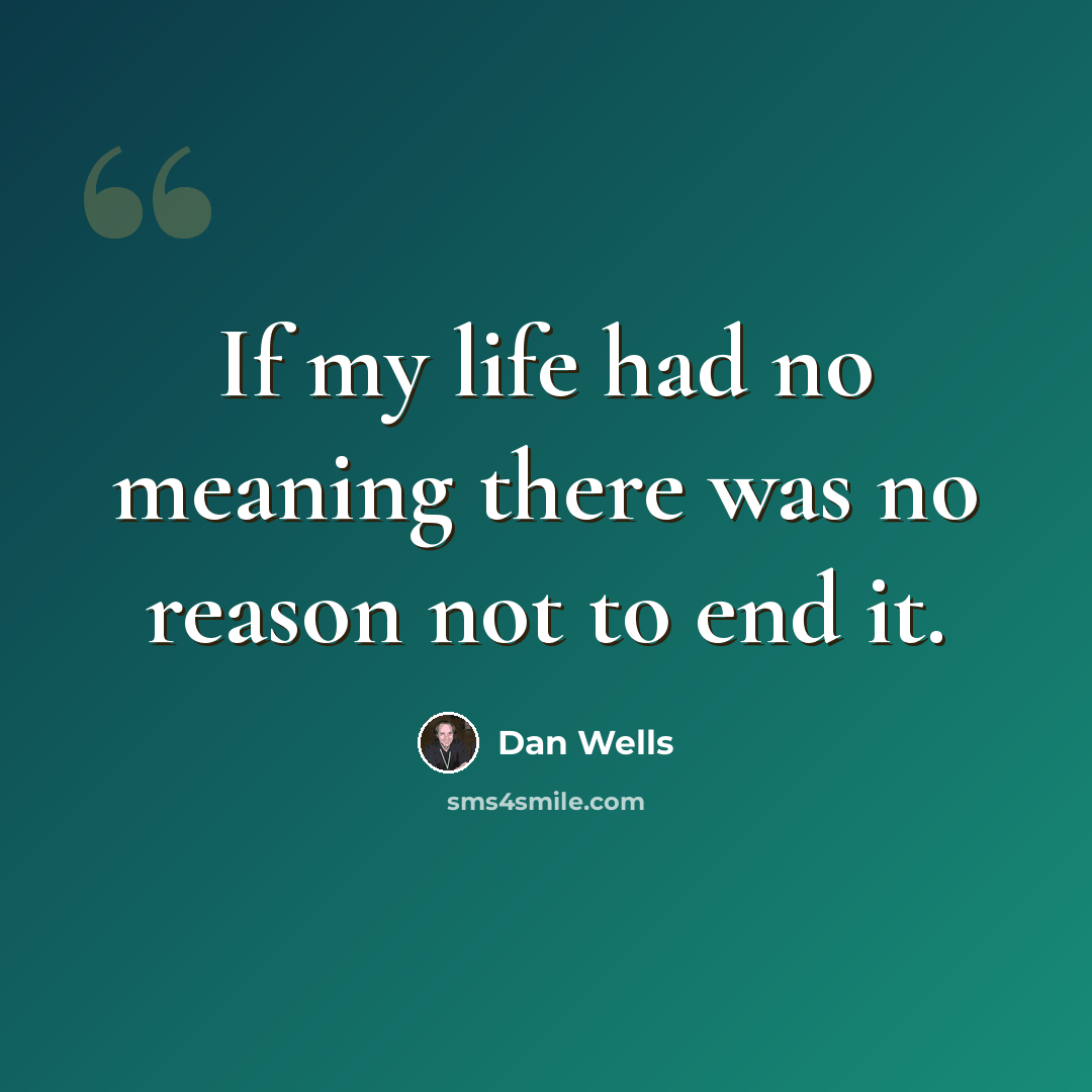 “If my life had no meaning there was no reason not to end it.” quote by Dan Wells