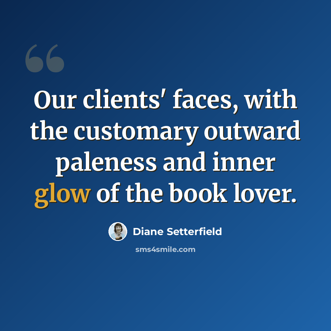 “Our clients' faces, with the customary outward paleness and inner glow of the book lover.” quote by Diane Setterfield