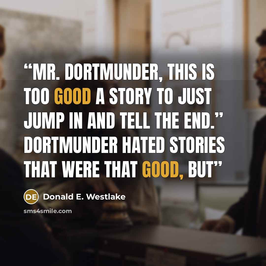 “Mr. Dortmunder, this is too good a story to just jump in and tell the end.” Dortmunder hated stories that were that good, but” quote by Donald E. Westlake