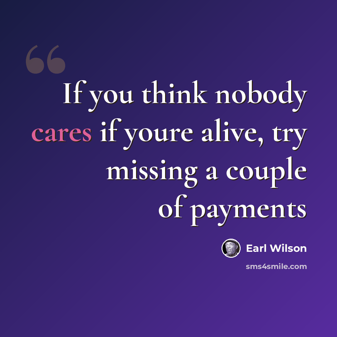 “If you think nobody cares if youre alive, try missing a couple of payments” quote by Earl Wilson