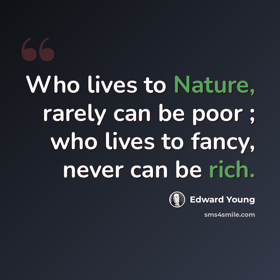 “Who lives to Nature, rarely can be poor ; who lives to fancy, never can be rich.” quote by Edward Young