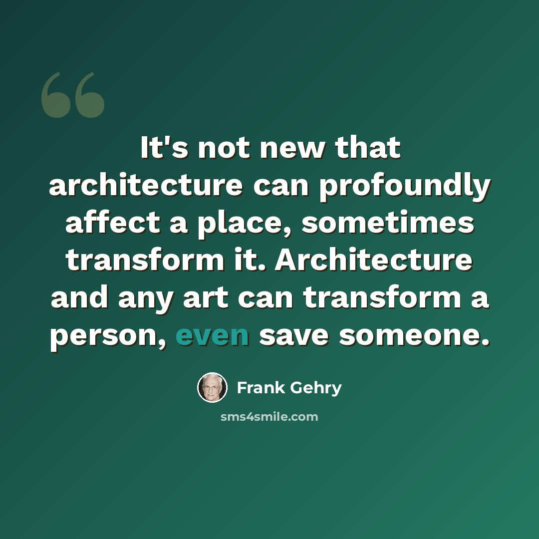 “It's not new that architecture can profoundly affect a place, sometimes transform it. Architecture and any art can transform a person, even save someone.” quote by Frank Gehry