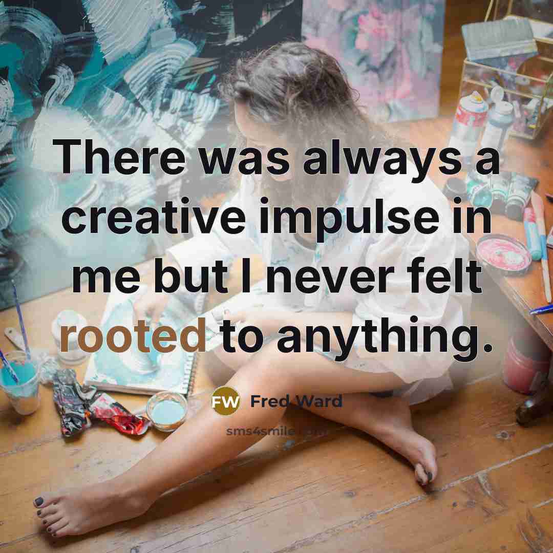 “There was always a creative impulse in me but I never felt rooted to anything.” quote by Fred Ward